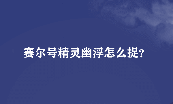 赛尔号精灵幽浮怎么捉？