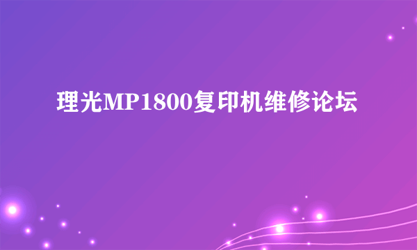 理光MP1800复印机维修论坛