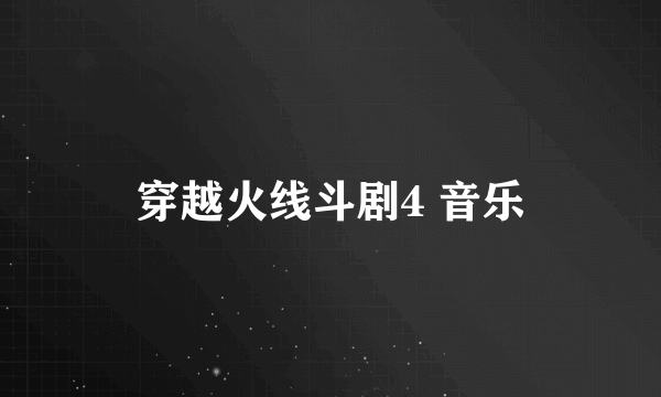 穿越火线斗剧4 音乐