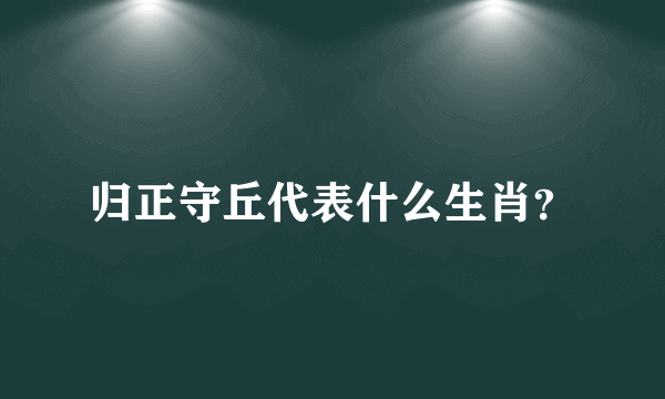 归正守丘代表什么生肖？