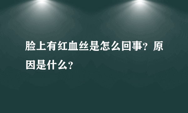 脸上有红血丝是怎么回事？原因是什么？