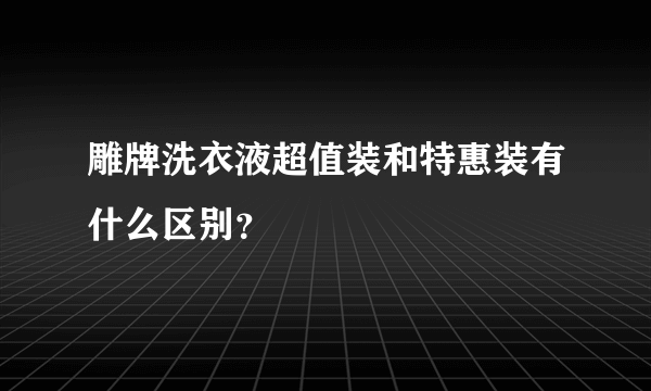 雕牌洗衣液超值装和特惠装有什么区别？