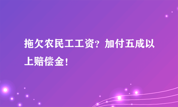 拖欠农民工工资？加付五成以上赔偿金！