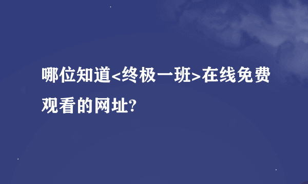 哪位知道<终极一班>在线免费观看的网址?