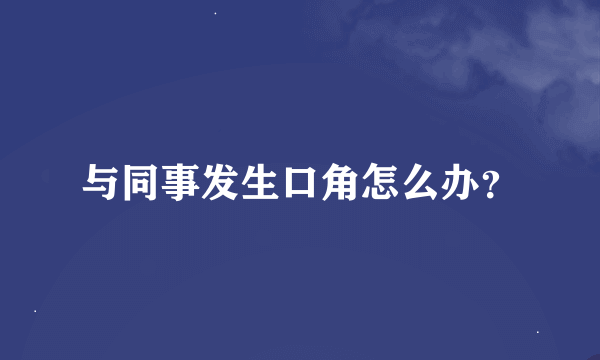 与同事发生口角怎么办？