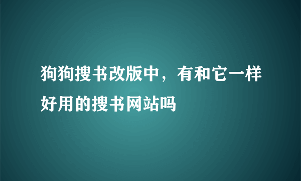 狗狗搜书改版中，有和它一样好用的搜书网站吗