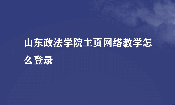 山东政法学院主页网络教学怎么登录