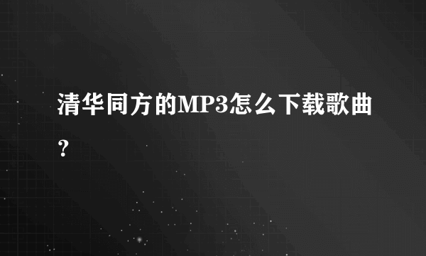 清华同方的MP3怎么下载歌曲？