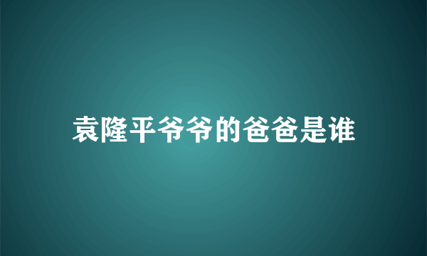 袁隆平爷爷的爸爸是谁