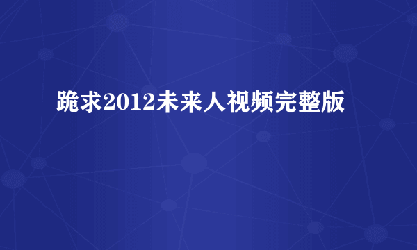 跪求2012未来人视频完整版