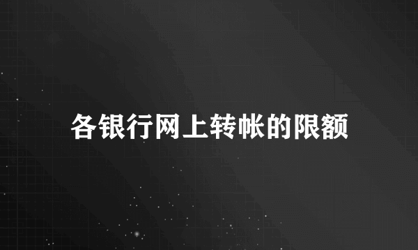 各银行网上转帐的限额