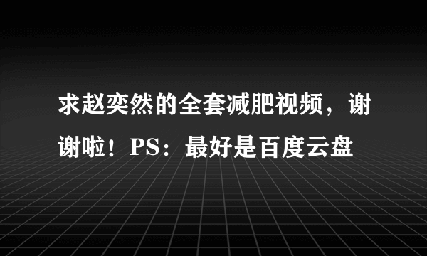 求赵奕然的全套减肥视频，谢谢啦！PS：最好是百度云盘