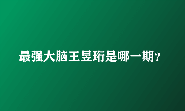 最强大脑王昱珩是哪一期？