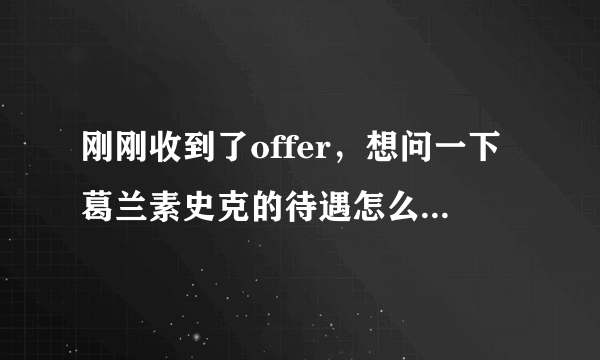 刚刚收到了offer，想问一下葛兰素史克的待遇怎么样，要不要去啊?