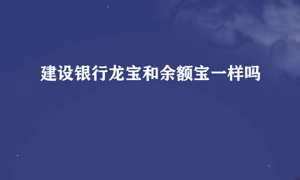 建设银行龙宝和余额宝一样吗