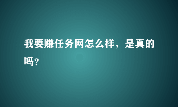 我要赚任务网怎么样，是真的吗？