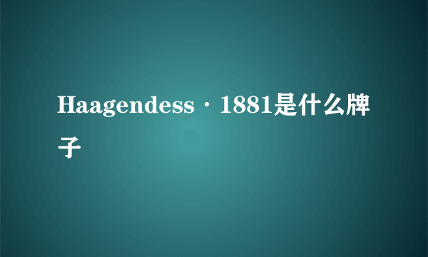 Haagendess·1881是什么牌子