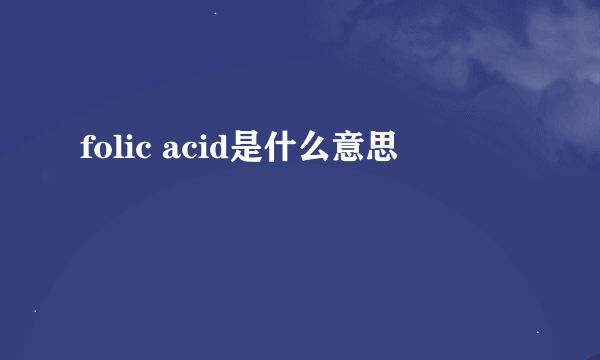 folic acid是什么意思