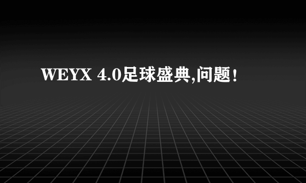 WEYX 4.0足球盛典,问题！