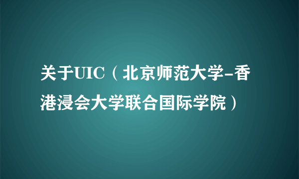 关于UIC（北京师范大学-香港浸会大学联合国际学院）