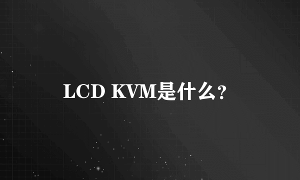 LCD KVM是什么？