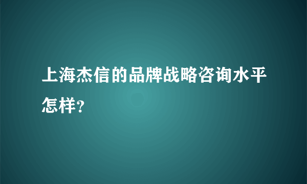 上海杰信的品牌战略咨询水平怎样？