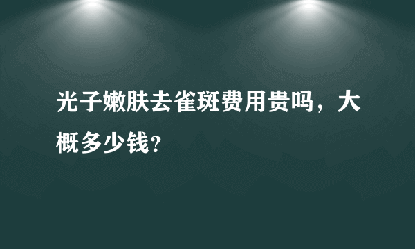 光子嫩肤去雀斑费用贵吗，大概多少钱？