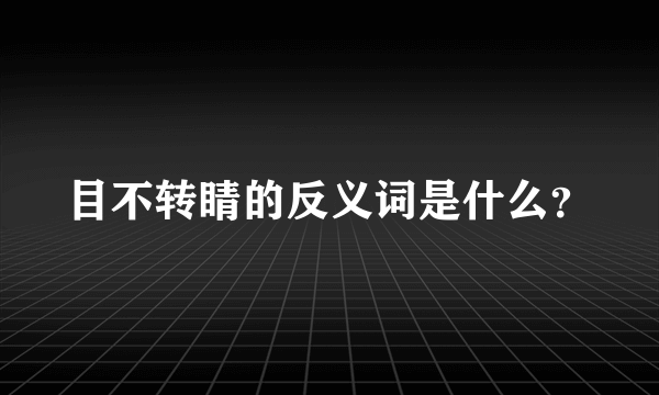 目不转睛的反义词是什么？