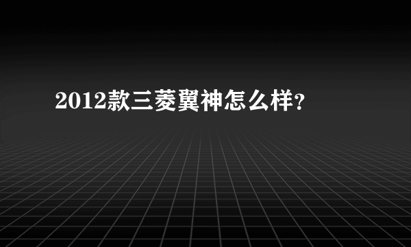 2012款三菱翼神怎么样？