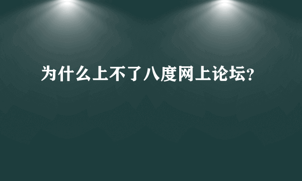 为什么上不了八度网上论坛？