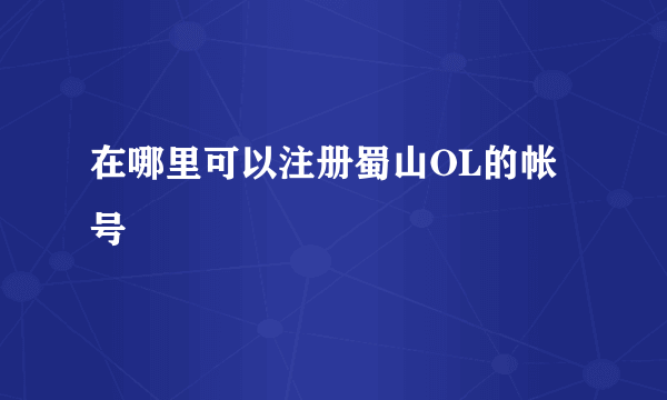 在哪里可以注册蜀山OL的帐号