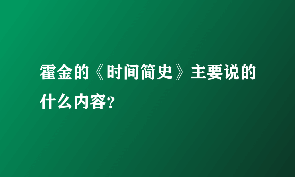 霍金的《时间简史》主要说的什么内容？