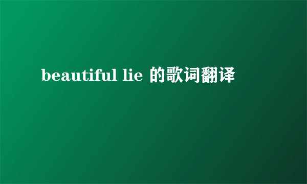 beautiful lie 的歌词翻译