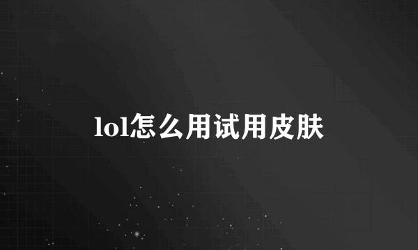 lol怎么用试用皮肤