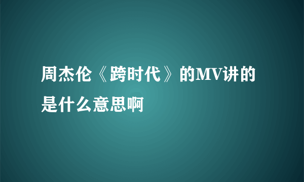 周杰伦《跨时代》的MV讲的是什么意思啊