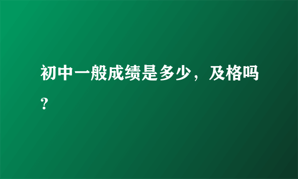 初中一般成绩是多少，及格吗？