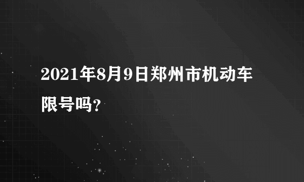 2021年8月9日郑州市机动车限号吗？