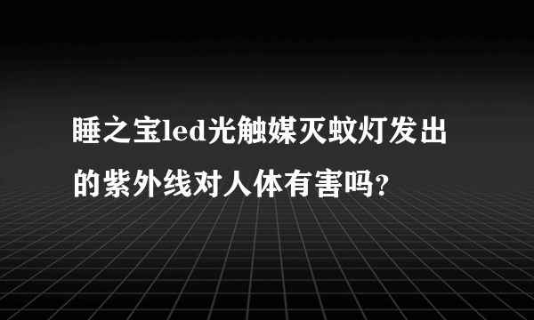 睡之宝led光触媒灭蚊灯发出的紫外线对人体有害吗？