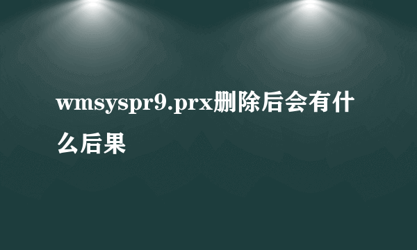 wmsyspr9.prx删除后会有什么后果