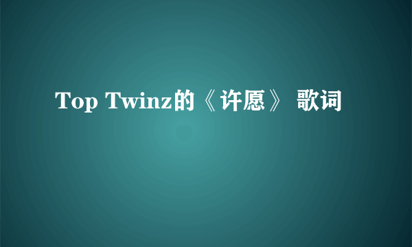 Top Twinz的《许愿》 歌词