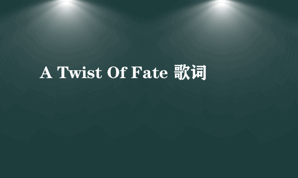 A Twist Of Fate 歌词