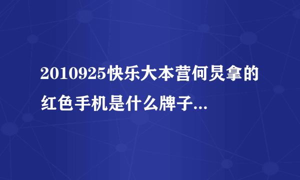 2010925快乐大本营何炅拿的红色手机是什么牌子什么型号。谢谢。