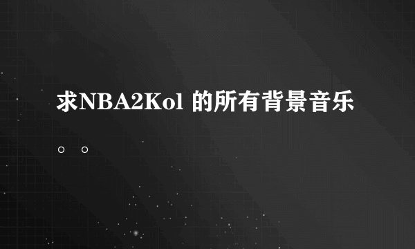 求NBA2Kol 的所有背景音乐。。