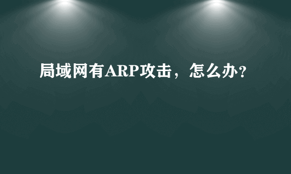 局域网有ARP攻击，怎么办？