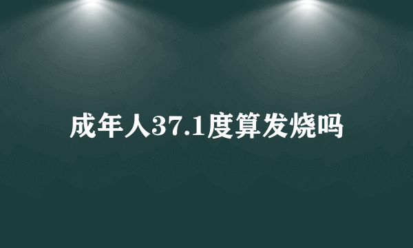 成年人37.1度算发烧吗