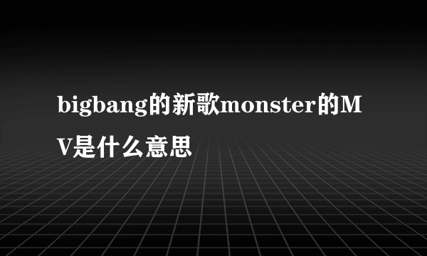 bigbang的新歌monster的MV是什么意思