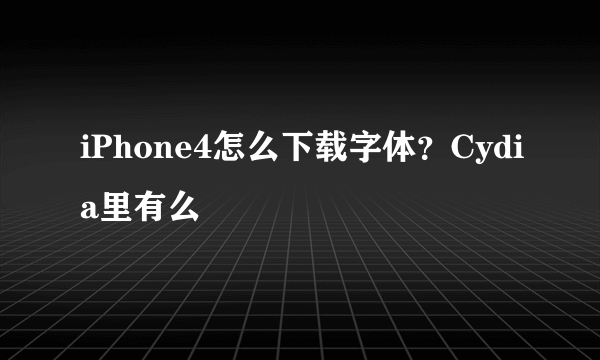 iPhone4怎么下载字体？Cydia里有么