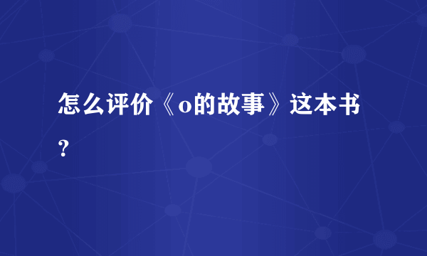 怎么评价《o的故事》这本书？