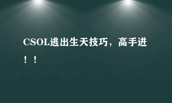 CSOL逃出生天技巧，高手进！！