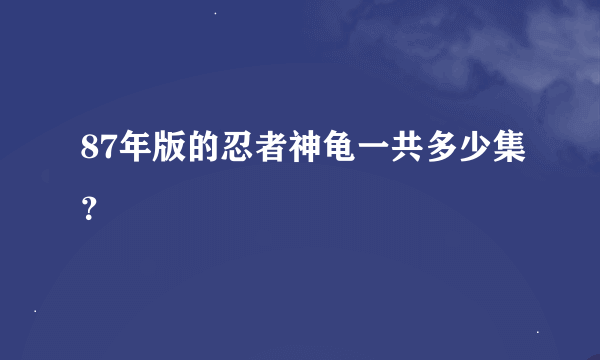 87年版的忍者神龟一共多少集？